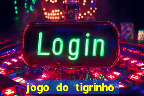 jogo do tigrinho que ganha dinheiro no cadastro